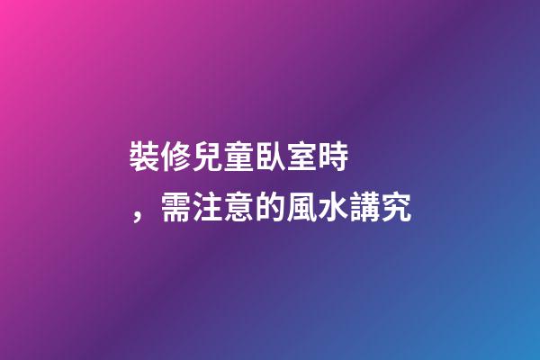 裝修兒童臥室時，需注意的風水講究